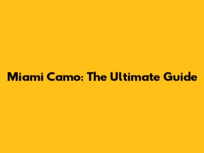 Miami Camo: The Ultimate Guide