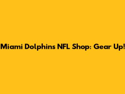 Miami Dolphins NFL Shop: Gear Up!
