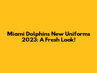 Miami Dolphins New Uniforms 2023: A Fresh Look!
