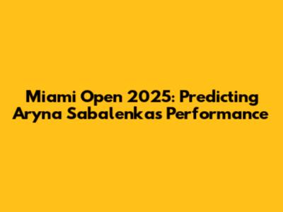 Miami Open 2025: Predicting Aryna Sabalenka's Performance