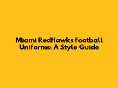 Miami RedHawks Football Uniforms: A Style Guide
