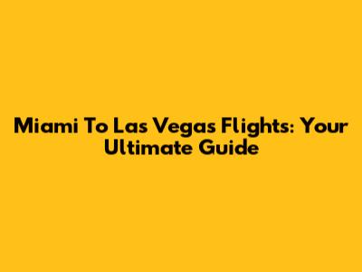 Miami To Las Vegas Flights: Your Ultimate Guide