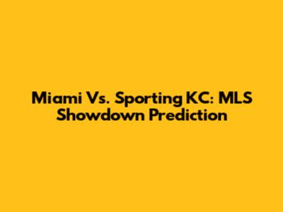 Miami Vs. Sporting KC: MLS Showdown Prediction
