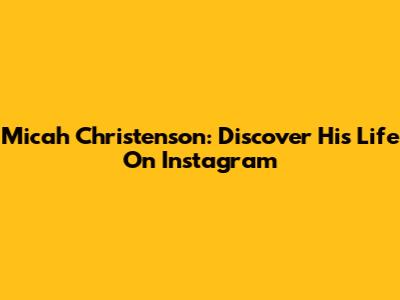 Micah Christenson: Discover His Life On Instagram
