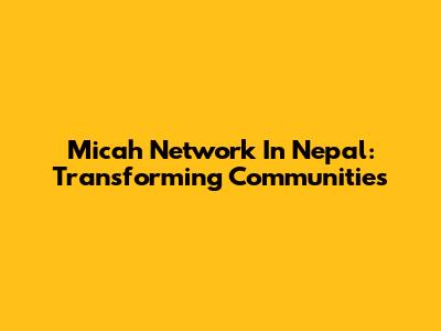 Micah Network In Nepal: Transforming Communities