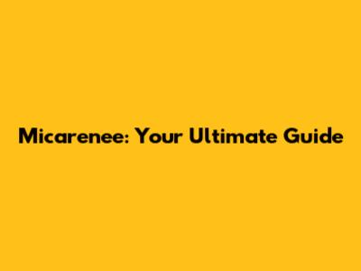 Micarenee: Your Ultimate Guide