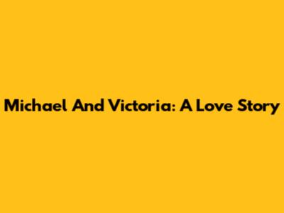 Michael And Victoria: A Love Story