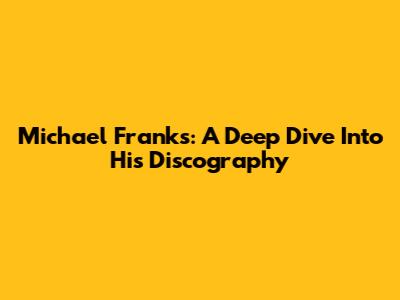 Michael Franks: A Deep Dive Into His Discography