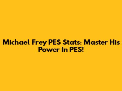 Michael Frey PES Stats: Master His Power In PES!