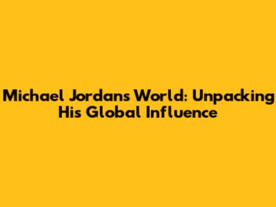Michael Jordan's World: Unpacking His Global Influence