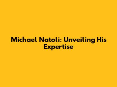 Michael Natoli: Unveiling His Expertise
