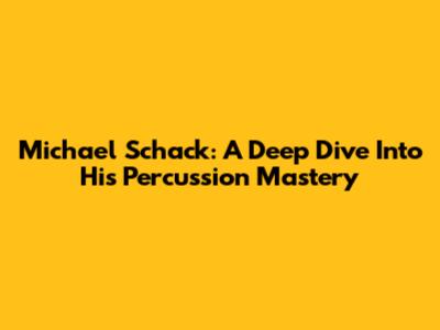 Michael Schack: A Deep Dive Into His Percussion Mastery