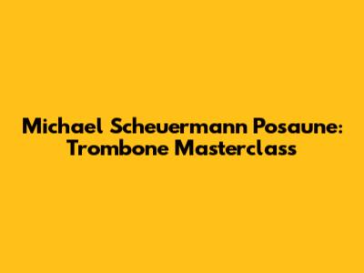 Michael Scheuermann Posaune: Trombone Masterclass