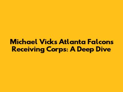 Michael Vick's Atlanta Falcons Receiving Corps: A Deep Dive