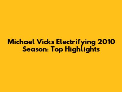 Michael Vick's Electrifying 2010 Season: Top Highlights
