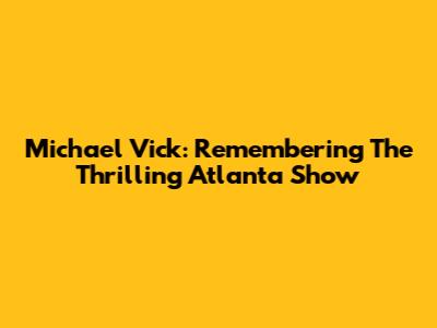 Michael Vick: Remembering The Thrilling Atlanta Show