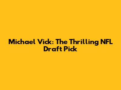 Michael Vick: The Thrilling NFL Draft Pick