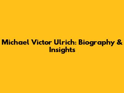 Michael Victor Ulrich: Biography & Insights
