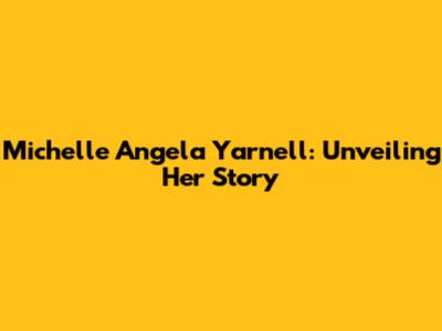 Michelle Angela Yarnell: Unveiling Her Story