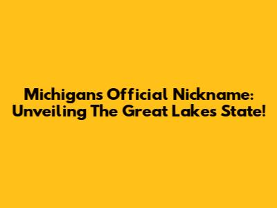 Michigan's Official Nickname: Unveiling The Great Lakes State!