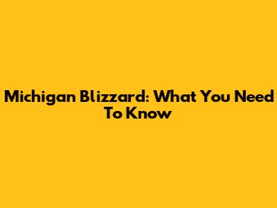 Michigan Blizzard: What You Need To Know