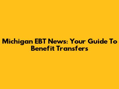 Michigan EBT News: Your Guide To Benefit Transfers