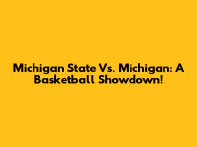 Michigan State Vs. Michigan: A Basketball Showdown!