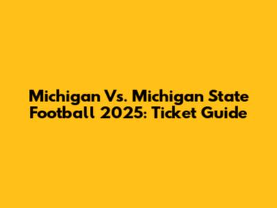 Michigan Vs. Michigan State Football 2025: Ticket Guide