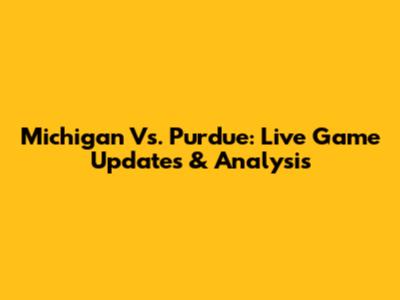 Michigan Vs. Purdue: Live Game Updates & Analysis
