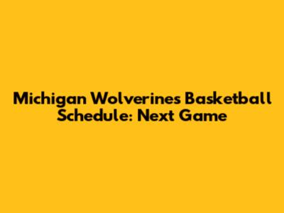 Michigan Wolverines Basketball Schedule: Next Game