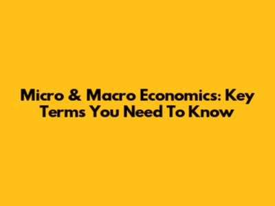 Micro & Macro Economics: Key Terms You Need To Know