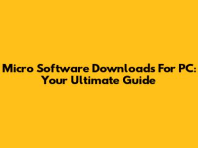 Micro Software Downloads For PC: Your Ultimate Guide