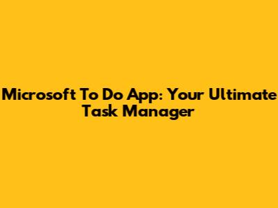 Microsoft To Do App: Your Ultimate Task Manager