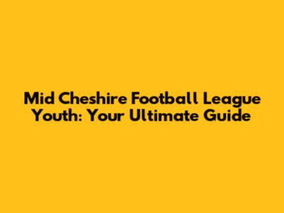 Mid Cheshire Football League Youth: Your Ultimate Guide