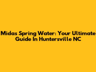 Midas Spring Water: Your Ultimate Guide In Huntersville NC