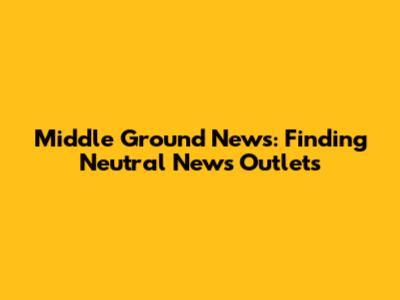 Middle Ground News: Finding Neutral News Outlets