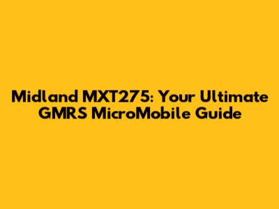 Midland MXT275: Your Ultimate GMRS MicroMobile Guide