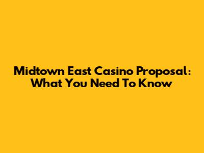 Midtown East Casino Proposal: What You Need To Know