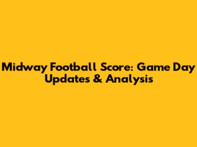 Midway Football Score: Game Day Updates & Analysis