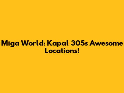 Miga World: Kapal 305's Awesome Locations!