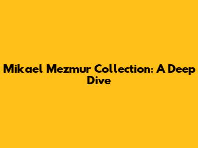 Mikael Mezmur Collection: A Deep Dive