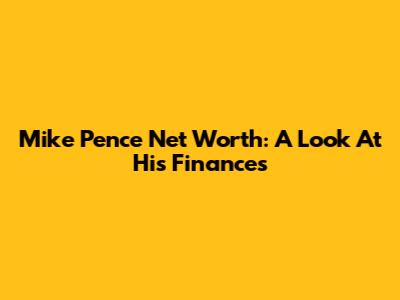 Mike Pence Net Worth: A Look At His Finances