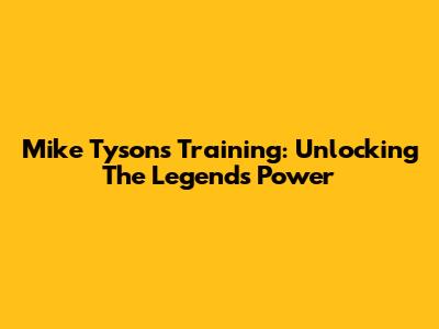 Mike Tyson's Training: Unlocking The Legend's Power