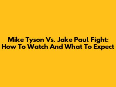 Mike Tyson Vs. Jake Paul Fight: How To Watch And What To Expect