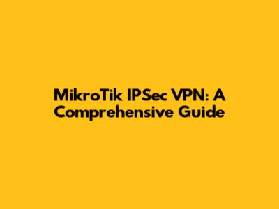 MikroTik IPSec VPN: A Comprehensive Guide