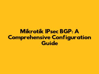Mikrotik IPsec BGP: A Comprehensive Configuration Guide