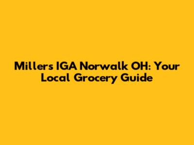 Millers IGA Norwalk OH: Your Local Grocery Guide