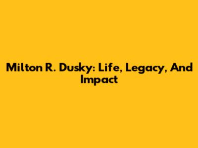 Milton R. Dusky: Life, Legacy, And Impact
