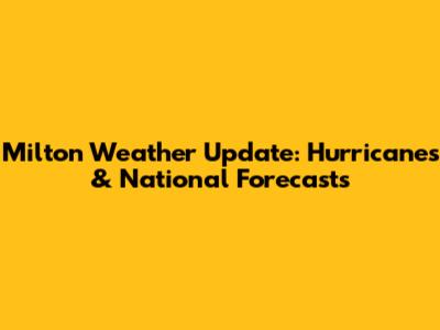 Milton Weather Update: Hurricanes & National Forecasts