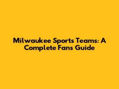 Milwaukee Sports Teams: A Complete Fan's Guide